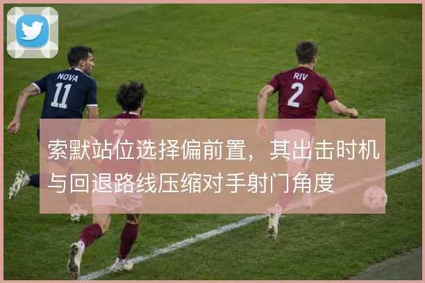 索默站位选择偏前置，其出击时机与回退路线压缩对手射门角度