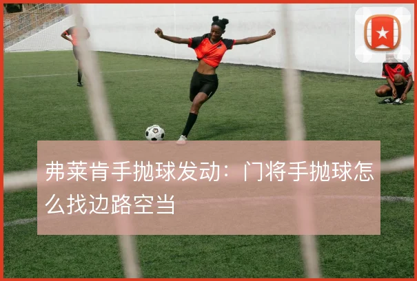 弗莱肯手抛球发动:门将手抛球怎么找边路空当