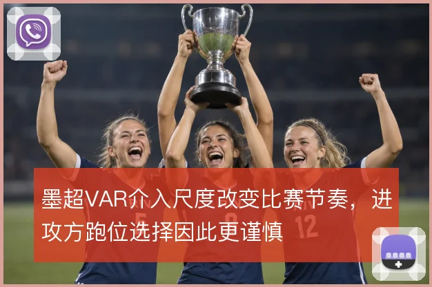 墨超VAR介入尺度改变比赛节奏，进攻方跑位选择因此更谨慎