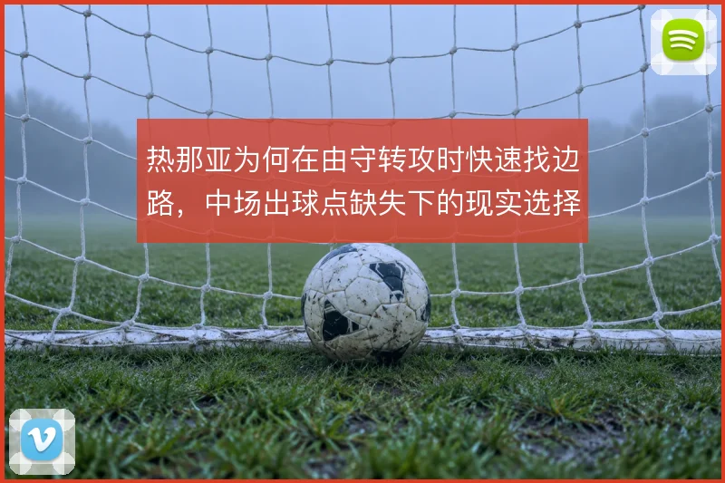 热那亚为何在由守转攻时快速找边路，中场出球点缺失下的现实选择