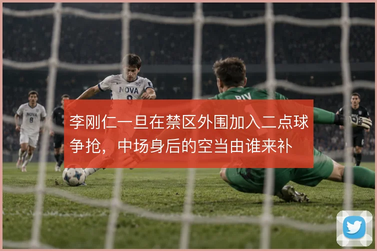 李刚仁一旦在禁区外围加入二点球争抢，中场身后的空当由谁来补