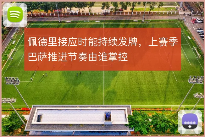 佩德里接应时能持续发牌,上赛季巴萨推进节奏由谁掌控