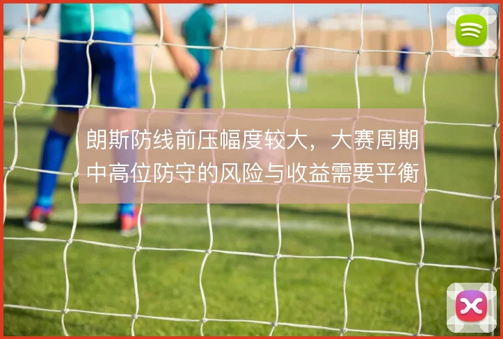朗斯防线前压幅度较大，大赛周期中高位防守的风险与收益需要平衡