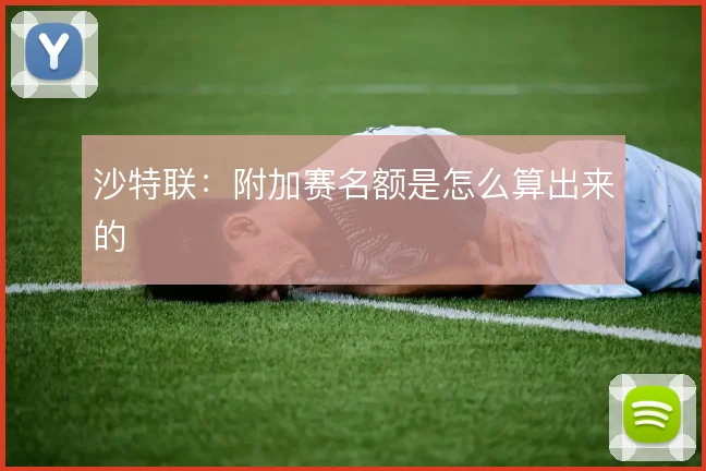 沙特联：附加赛名额是怎么算出来的