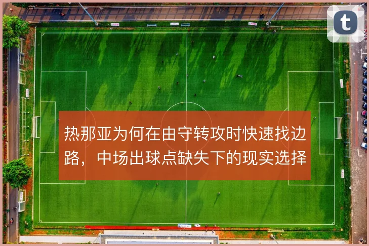 热那亚为何在由守转攻时快速找边路，中场出球点缺失下的现实选择