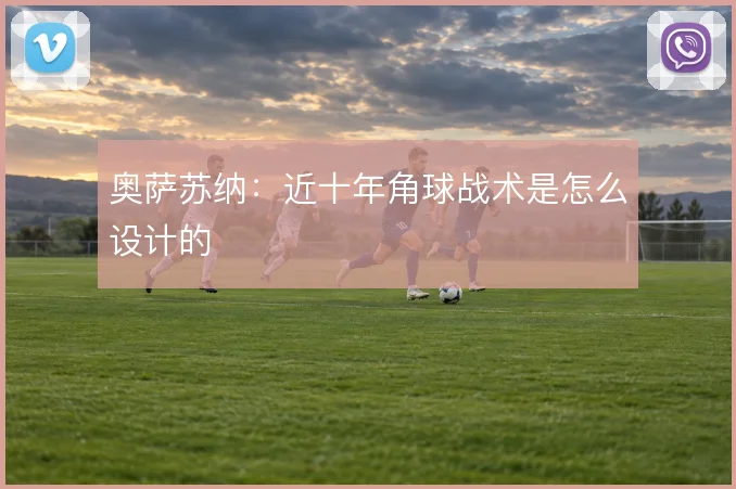 奥萨苏纳：近十年角球战术是怎么设计的