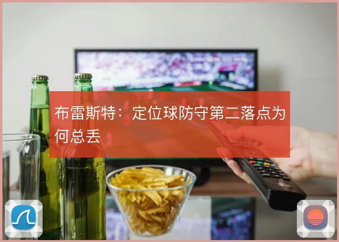 布雷斯特：定位球防守第二落点为何总丢