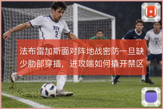 法布雷加斯面对阵地战密防一旦缺少肋部穿插,进攻端如何撬开禁区前沿
