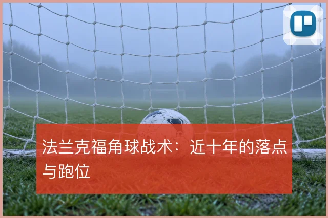 法兰克福角球战术：近十年的落点与跑位