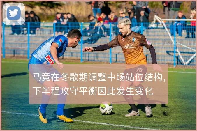 马竞在冬歇期调整中场站位结构，下半程攻守平衡因此发生变化