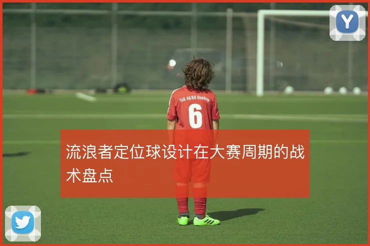 流浪者定位球设计在大赛周期的战术盘点