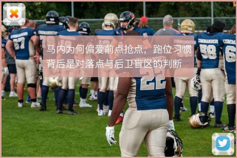 马内为何偏爱前点抢点，跑位习惯背后是对落点与后卫盲区的判断