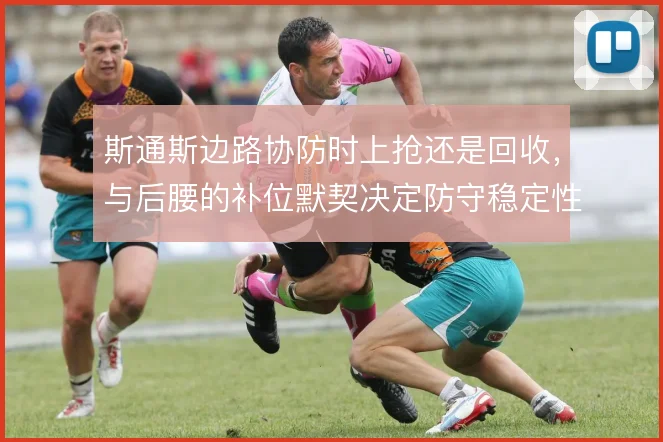 斯通斯边路协防时上抢还是回收，与后腰的补位默契决定防守稳定性
