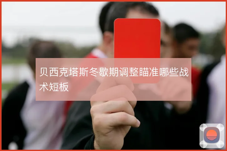 贝西克塔斯冬歇期调整瞄准哪些战术短板