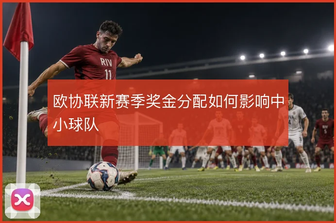 欧协联新赛季奖金分配如何影响中小球队