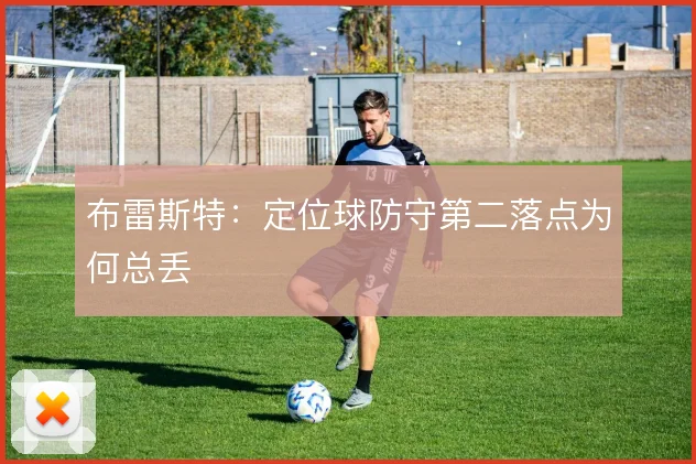 布雷斯特：定位球防守第二落点为何总丢