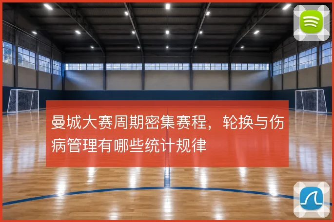 曼城大赛周期密集赛程，轮换与伤病管理有哪些统计规律