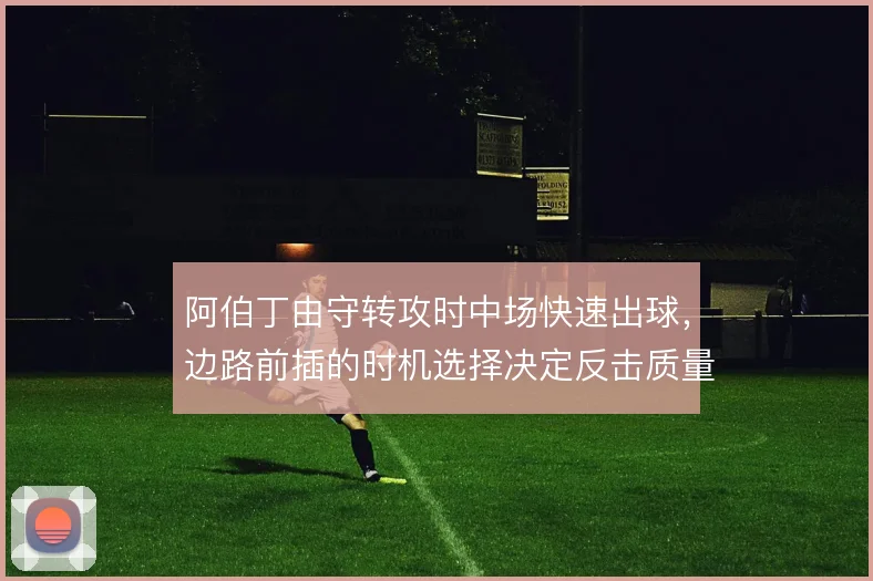 阿伯丁由守转攻时中场快速出球，边路前插的时机选择决定反击质量