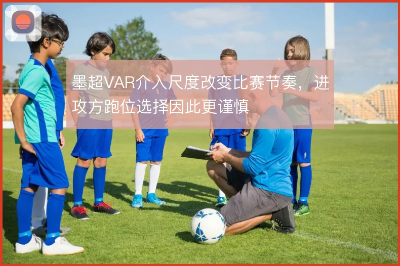 墨超VAR介入尺度改变比赛节奏，进攻方跑位选择因此更谨慎