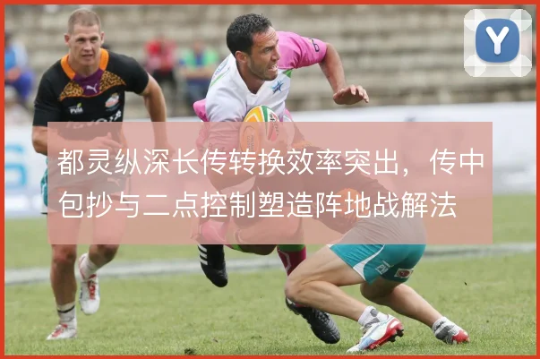 都灵纵深长传转换效率突出，传中包抄与二点控制塑造阵地战解法