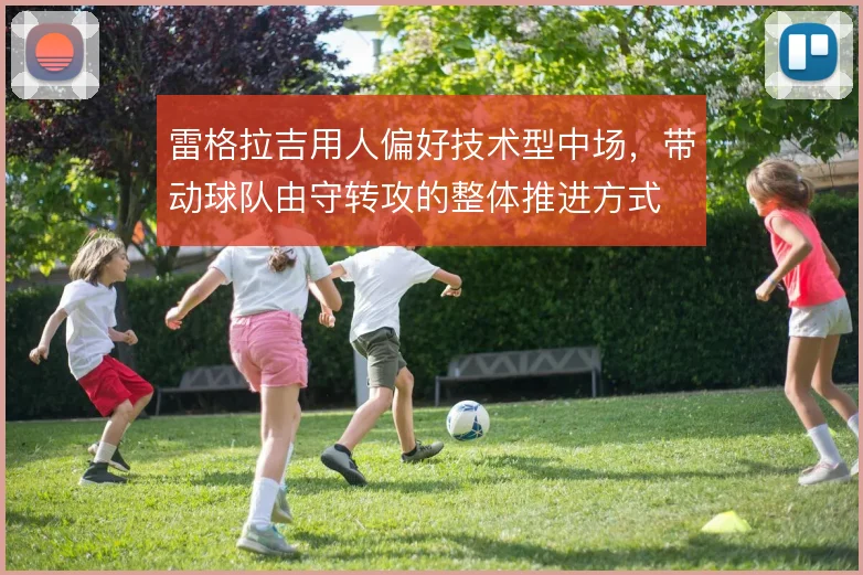 雷格拉吉用人偏好技术型中场，带动球队由守转攻的整体推进方式