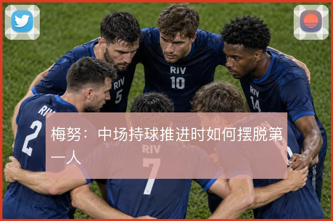 梅努：中场持球推进时如何摆脱第一人