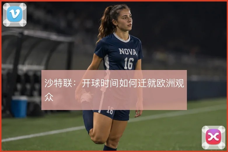 沙特联:开球时间如何迁就欧洲观众