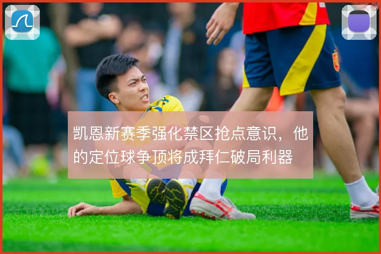 凯恩新赛季强化禁区抢点意识，他的定位球争顶将成拜仁破局利器