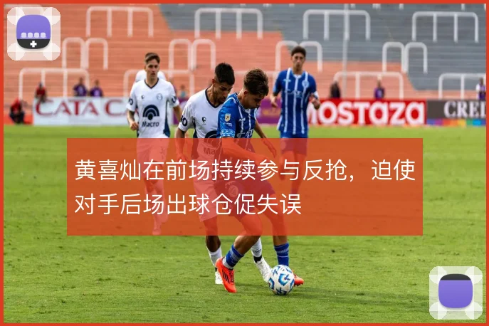 黄喜灿在前场持续参与反抢,迫使对手后场出球仓促失误
