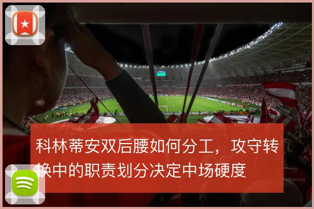 科林蒂安双后腰如何分工,攻守转换中的职责划分决定中场硬度