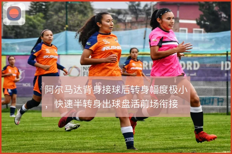 阿尔马达背身接球后转身幅度极小,快速半转身出球盘活前场衔接