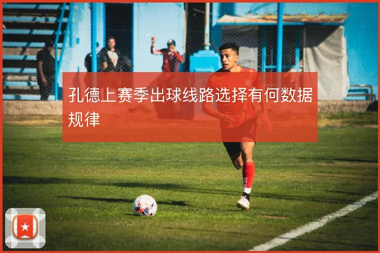 孔德上赛季出球线路选择有何数据规律