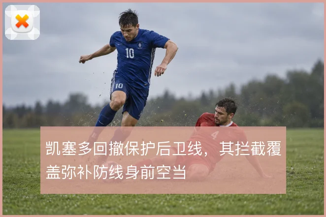 凯塞多回撤保护后卫线，其拦截覆盖弥补防线身前空当