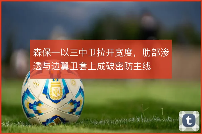 森保一以三中卫拉开宽度，肋部渗透与边翼卫套上成破密防主线