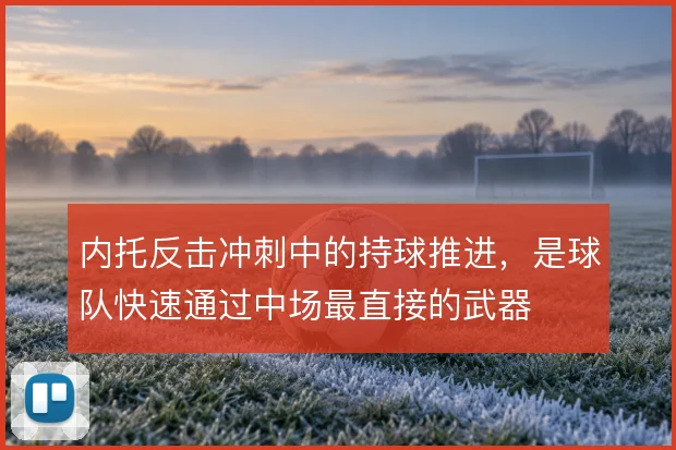内托反击冲刺中的持球推进，是球队快速通过中场最直接的武器