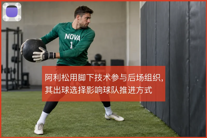 阿利松用脚下技术参与后场组织，其出球选择影响球队推进方式