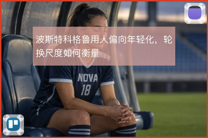 波斯特科格鲁用人偏向年轻化，轮换尺度如何衡量
