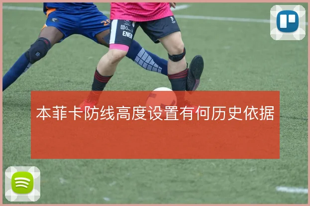 本菲卡防线高度设置有何历史依据