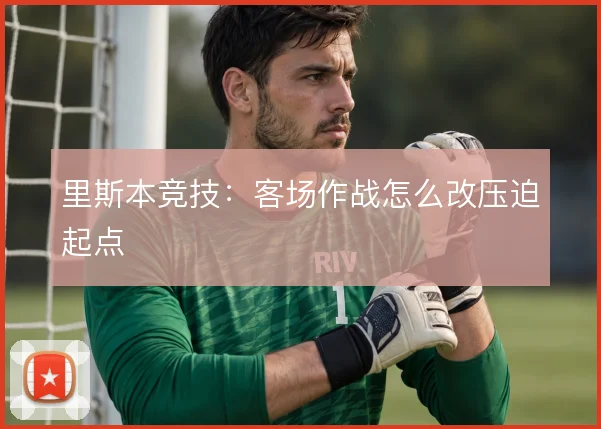 里斯本竞技：客场作战怎么改压迫起点