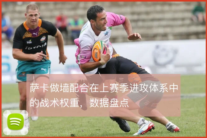 萨卡做墙配合在上赛季进攻体系中的战术权重，数据盘点