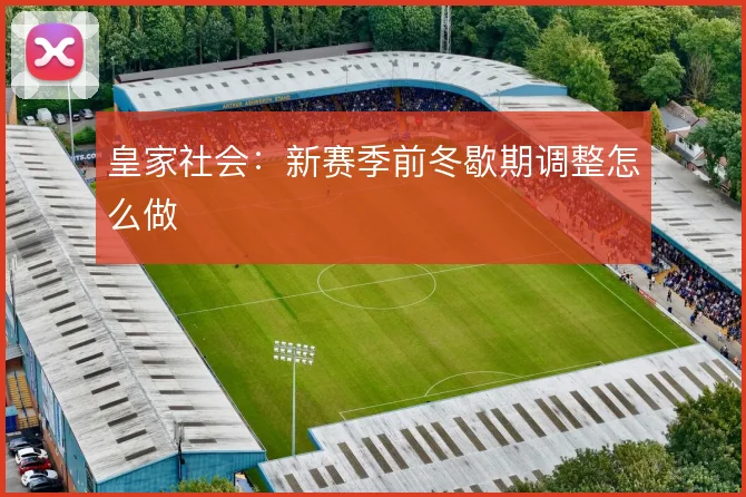 皇家社会：新赛季前冬歇期调整怎么做