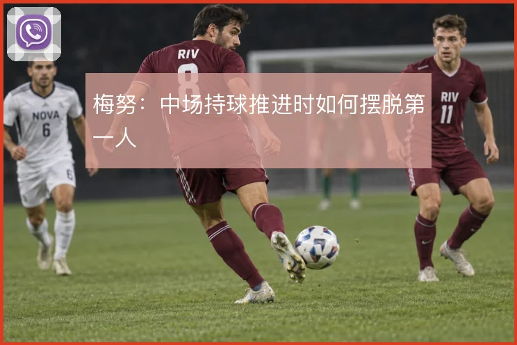 梅努：中场持球推进时如何摆脱第一人