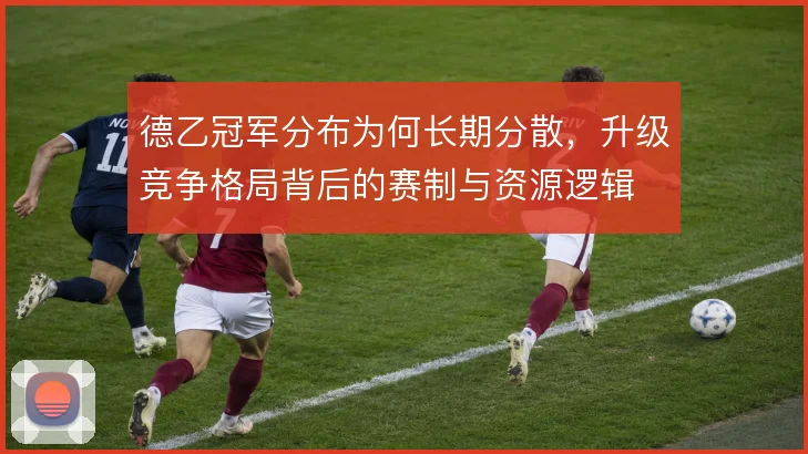 德乙冠军分布为何长期分散，升级竞争格局背后的赛制与资源逻辑