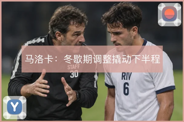 马洛卡:冬歇期调整撬动下半程