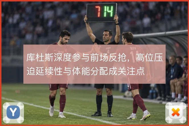 库杜斯深度参与前场反抢,高位压迫延续性与体能分配成关注点