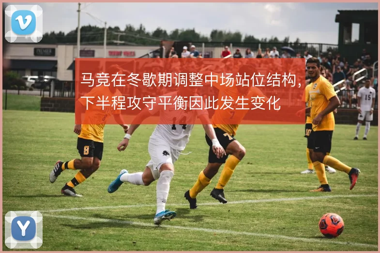 马竞在冬歇期调整中场站位结构，下半程攻守平衡因此发生变化