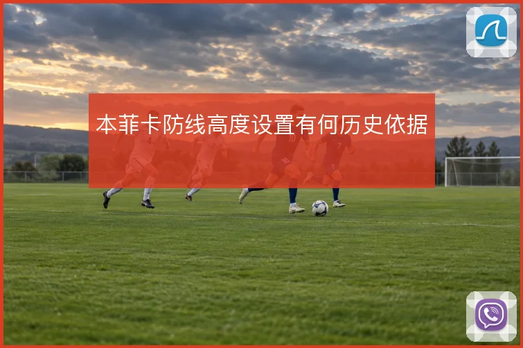 本菲卡防线高度设置有何历史依据