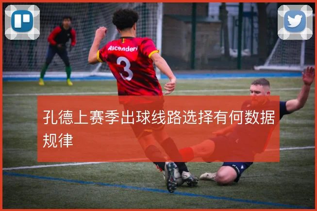 孔德上赛季出球线路选择有何数据规律