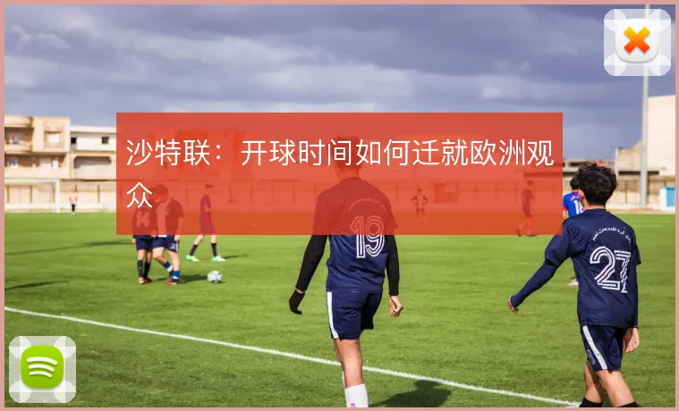 沙特联:开球时间如何迁就欧洲观众