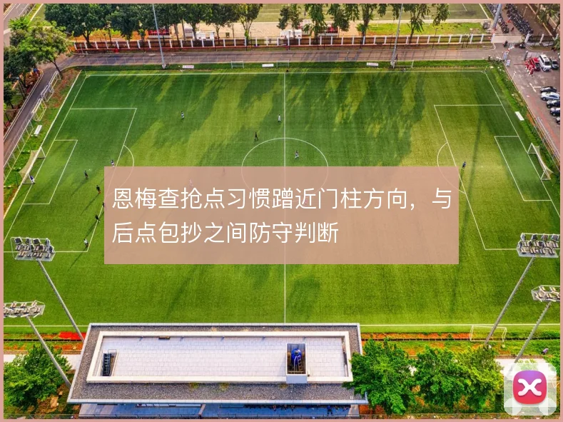 恩梅查抢点习惯蹭近门柱方向，与后点包抄之间防守判断